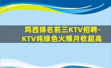 鸡西排名前三KTV招聘-KTV纯绿色火爆月收超高